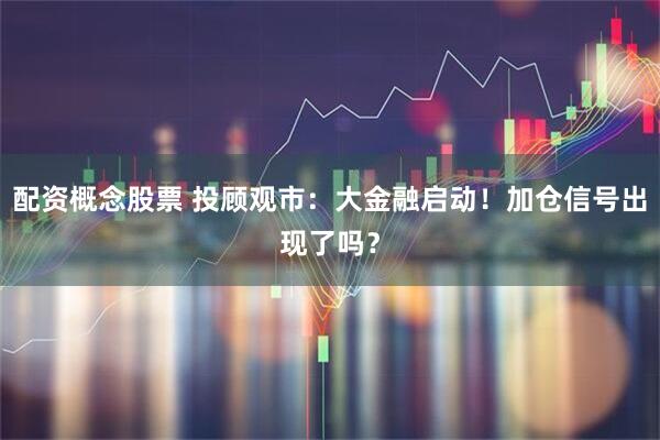 配资概念股票 投顾观市：大金融启动！加仓信号出现了吗？