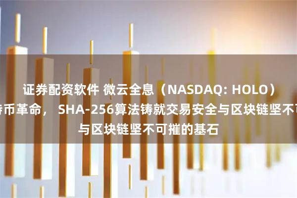 证券配资软件 微云全息（NASDAQ: HOLO）：引领比特币革命， SHA-256算法铸就交易安全与区块链坚不可摧的基石