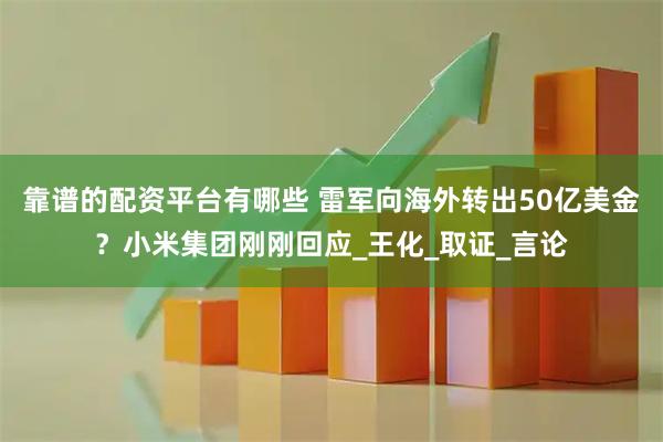 靠谱的配资平台有哪些 雷军向海外转出50亿美金？小米集团刚刚回应_王化_取证_言论